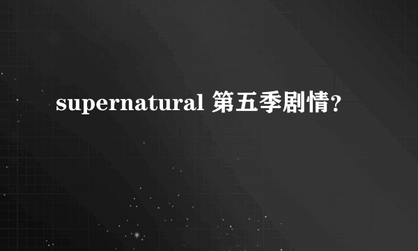 supernatural 第五季剧情？