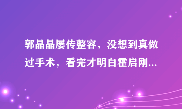 郭晶晶屡传整容，没想到真做过手术，看完才明白霍启刚为何只宠她