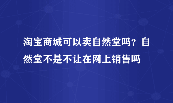 淘宝商城可以卖自然堂吗？自然堂不是不让在网上销售吗