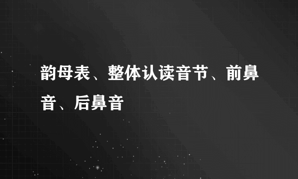 韵母表、整体认读音节、前鼻音、后鼻音