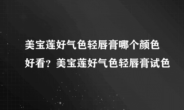 美宝莲好气色轻唇膏哪个颜色好看？美宝莲好气色轻唇膏试色