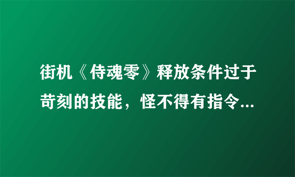 街机《侍魂零》释放条件过于苛刻的技能，怪不得有指令也搓不出来