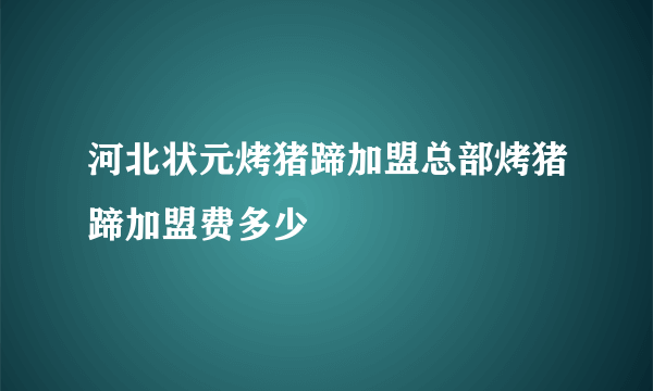 河北状元烤猪蹄加盟总部烤猪蹄加盟费多少