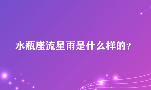 水瓶座流星雨是什么样的？