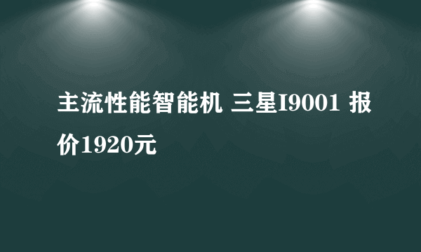 主流性能智能机 三星I9001 报价1920元