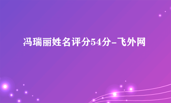 冯瑞丽姓名评分54分-飞外网