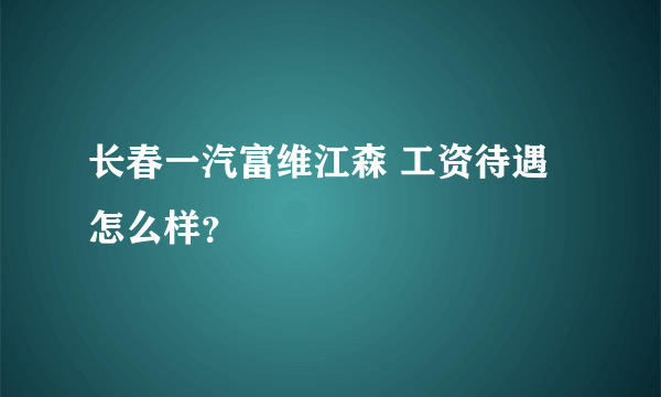 长春一汽富维江森 工资待遇怎么样？