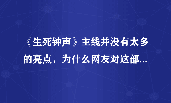 《生死钟声》主线并没有太多的亮点，为什么网友对这部剧的评价这么高？