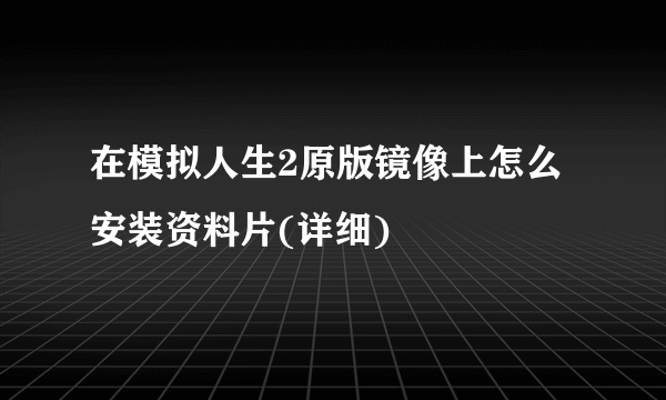 在模拟人生2原版镜像上怎么安装资料片(详细)