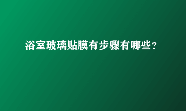 浴室玻璃贴膜有步骤有哪些？