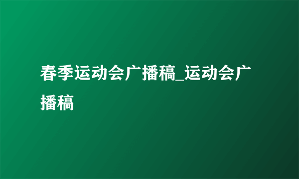 春季运动会广播稿_运动会广播稿