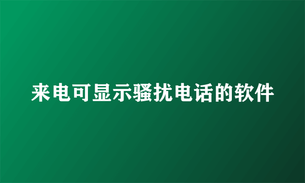 来电可显示骚扰电话的软件