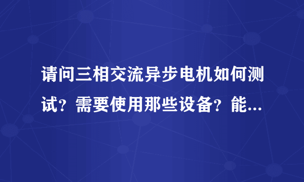 请问三相交流异步电机如何测试？需要使用那些设备？能提供国家标准最好了？非常感谢大侠！