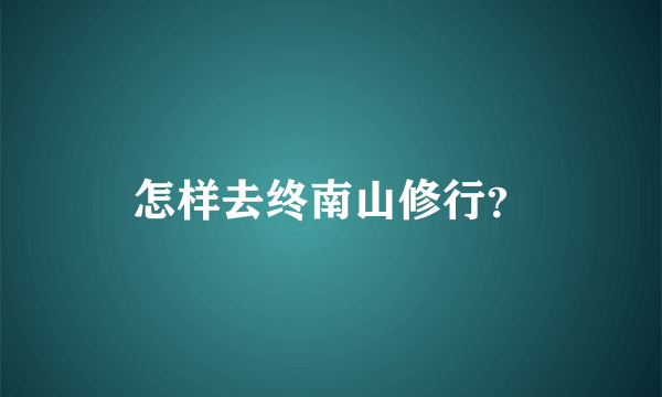 怎样去终南山修行？