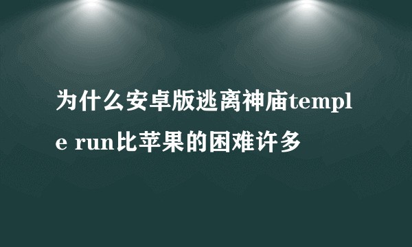 为什么安卓版逃离神庙temple run比苹果的困难许多