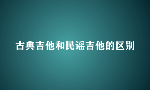 古典吉他和民谣吉他的区别