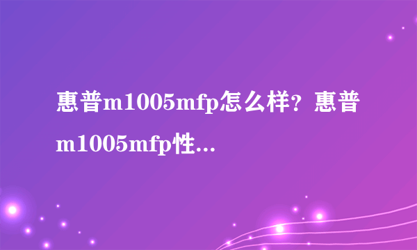 惠普m1005mfp怎么样？惠普m1005mfp性能评测【详解】