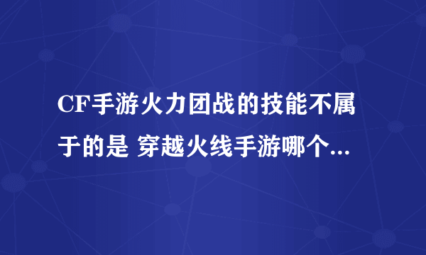 CF手游火力团战的技能不属于的是 穿越火线手游哪个技能不属于火力团战答案详解