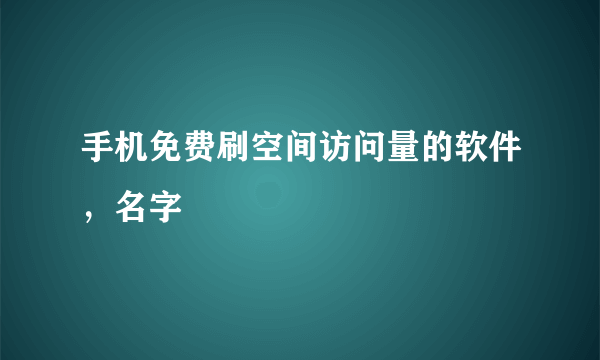 手机免费刷空间访问量的软件，名字