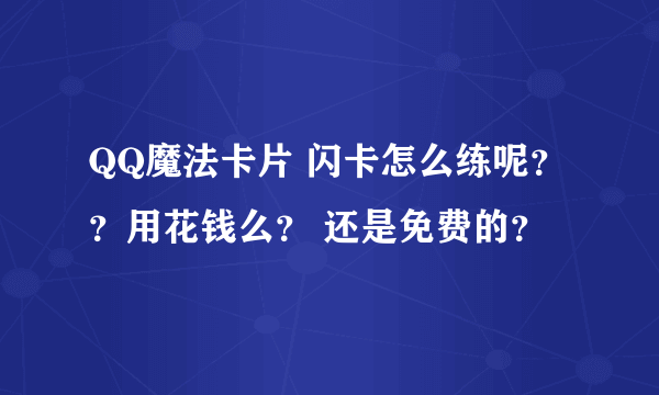 QQ魔法卡片 闪卡怎么练呢？？用花钱么？ 还是免费的？