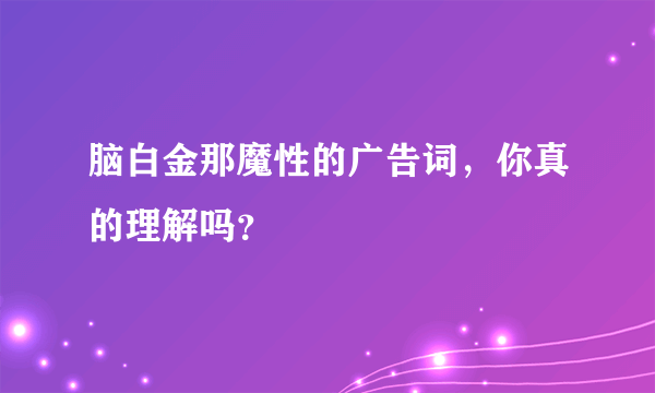 脑白金那魔性的广告词，你真的理解吗？