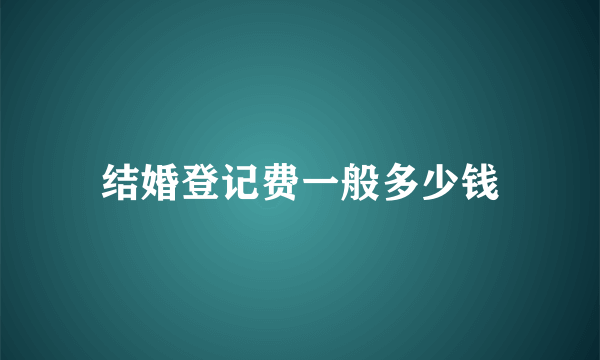 结婚登记费一般多少钱