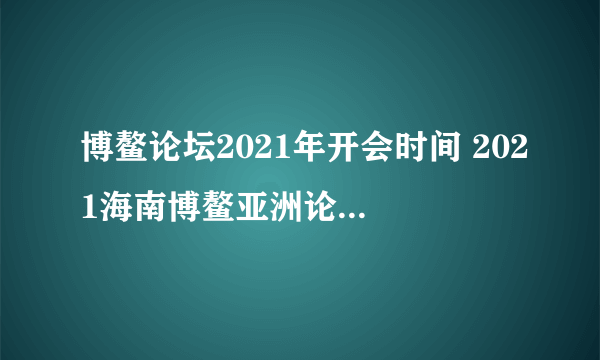 博鳌论坛2021年开会时间 2021海南博鳌亚洲论坛会什么时候开