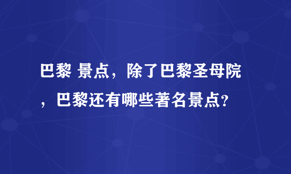 巴黎 景点，除了巴黎圣母院，巴黎还有哪些著名景点？