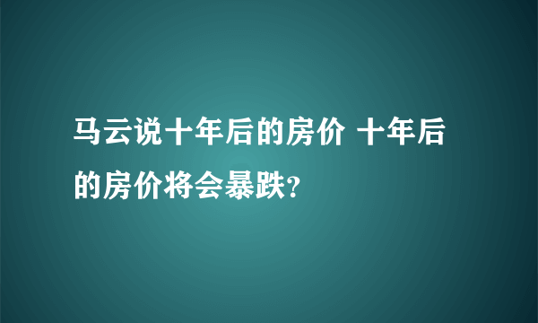 马云说十年后的房价 十年后的房价将会暴跌？