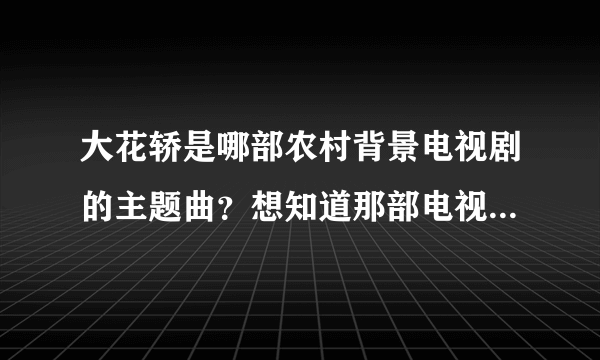 大花轿是哪部农村背景电视剧的主题曲？想知道那部电视剧的名字