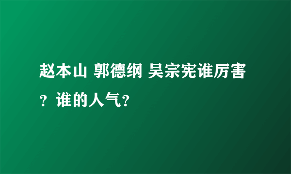 赵本山 郭德纲 吴宗宪谁厉害？谁的人气？