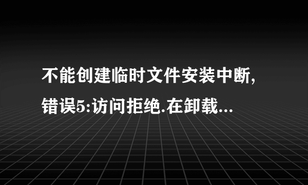 不能创建临时文件安装中断,错误5:访问拒绝.在卸载一个输入法的时候出现这提示