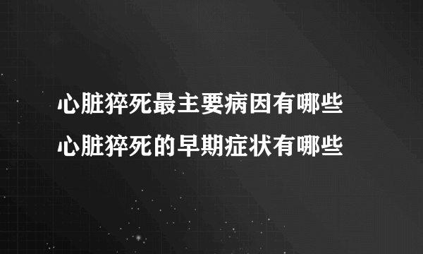 心脏猝死最主要病因有哪些  心脏猝死的早期症状有哪些