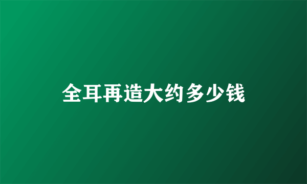 全耳再造大约多少钱