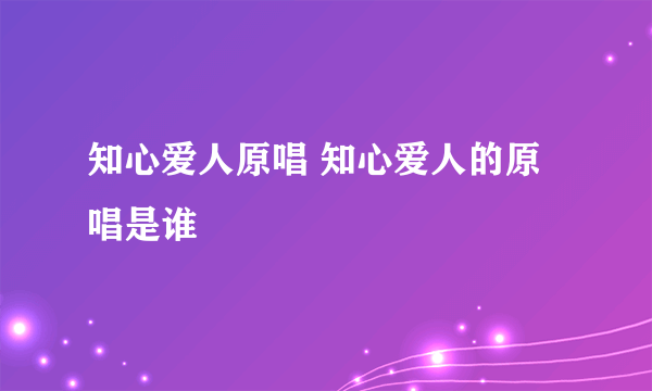 知心爱人原唱 知心爱人的原唱是谁