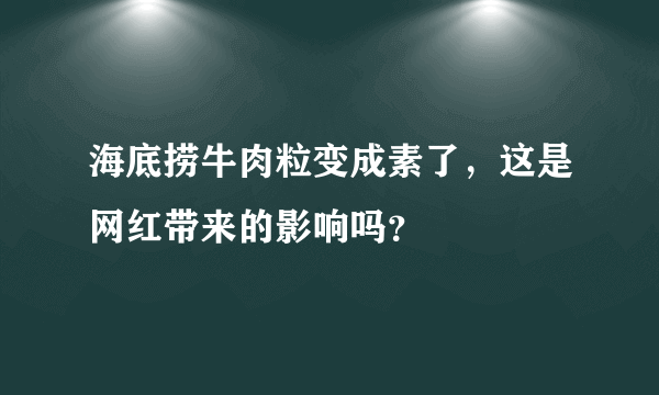 海底捞牛肉粒变成素了，这是网红带来的影响吗？