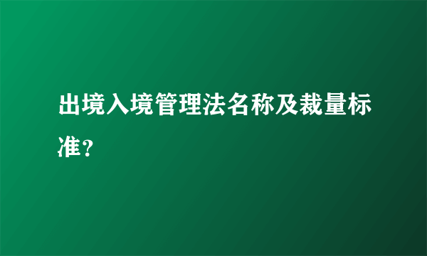 出境入境管理法名称及裁量标准？