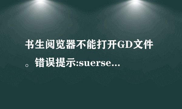 书生阅览器不能打开GD文件。错误提示:suersen Reader不能打开这个文件或者URL。起因是它不是支持的文件类