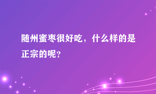 随州蜜枣很好吃，什么样的是正宗的呢？