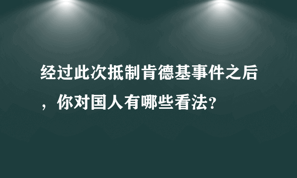 经过此次抵制肯德基事件之后，你对国人有哪些看法？