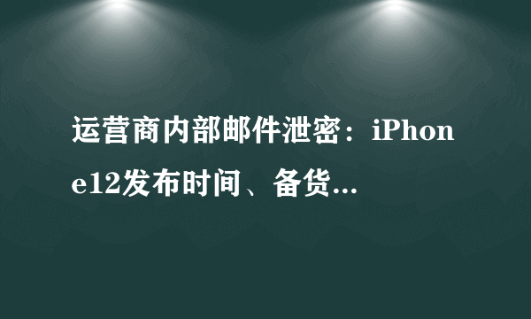 运营商内部邮件泄密：iPhone12发布时间、备货量统统曝光