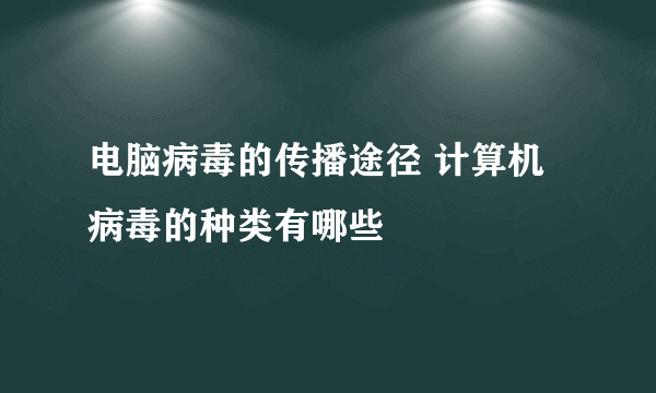 电脑病毒的传播途径 计算机病毒的种类有哪些