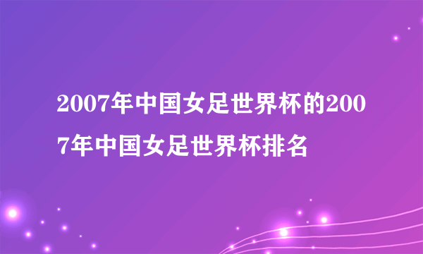 2007年中国女足世界杯的2007年中国女足世界杯排名