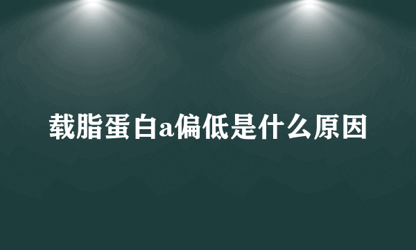 载脂蛋白a偏低是什么原因