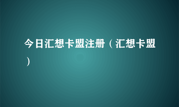 今日汇想卡盟注册（汇想卡盟）