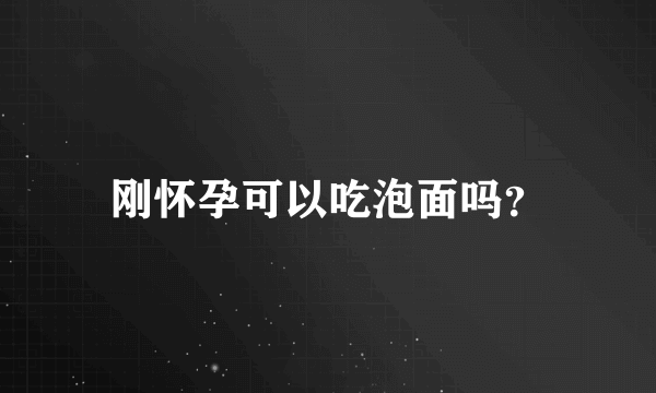 刚怀孕可以吃泡面吗？