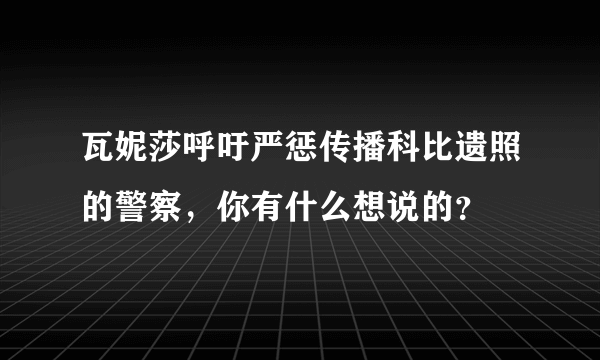 瓦妮莎呼吁严惩传播科比遗照的警察，你有什么想说的？