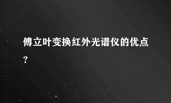 傅立叶变换红外光谱仪的优点？