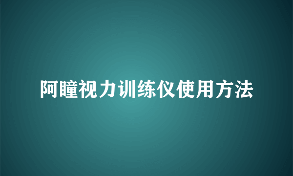 阿瞳视力训练仪使用方法