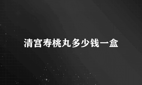 清宫寿桃丸多少钱一盒